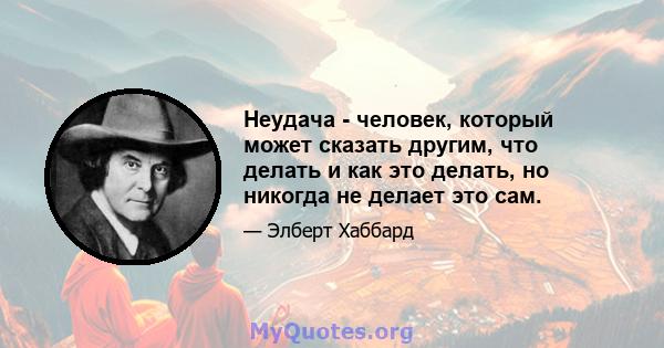 Неудача - человек, который может сказать другим, что делать и как это делать, но никогда не делает это сам.