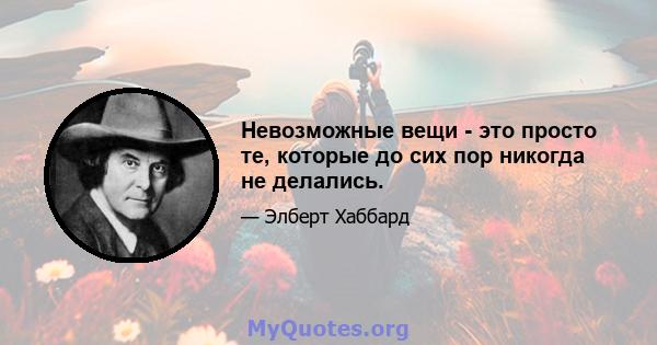 Невозможные вещи - это просто те, которые до сих пор никогда не делались.