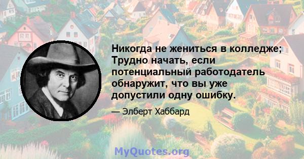 Никогда не жениться в колледже; Трудно начать, если потенциальный работодатель обнаружит, что вы уже допустили одну ошибку.