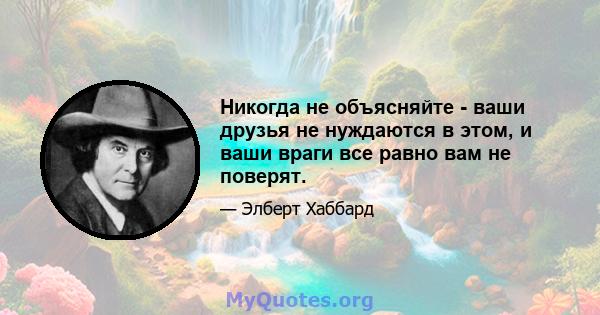 Никогда не объясняйте - ваши друзья не нуждаются в этом, и ваши враги все равно вам не поверят.