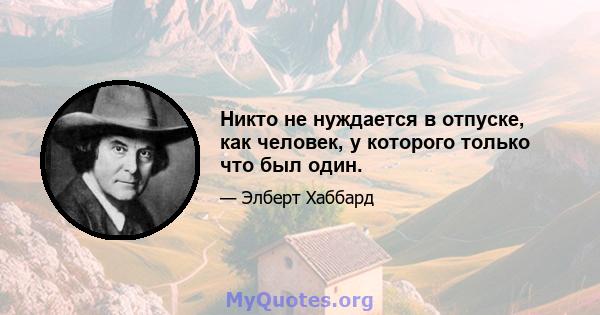 Никто не нуждается в отпуске, как человек, у которого только что был один.