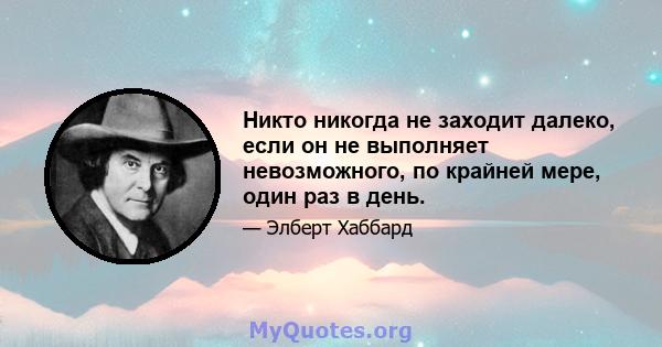 Никто никогда не заходит далеко, если он не выполняет невозможного, по крайней мере, один раз в день.