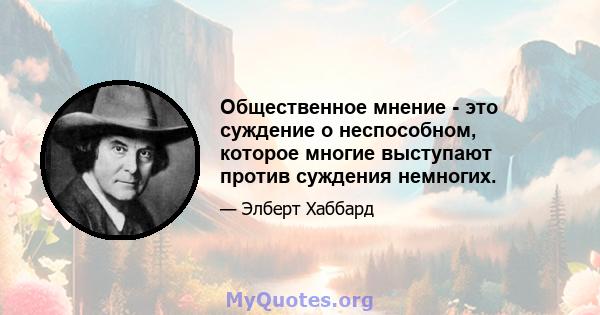 Общественное мнение - это суждение о неспособном, которое многие выступают против суждения немногих.