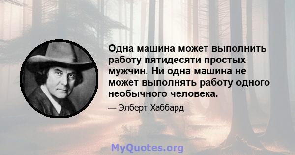 Одна машина может выполнить работу пятидесяти простых мужчин. Ни одна машина не может выполнять работу одного необычного человека.