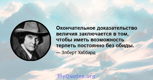 Окончательное доказательство величия заключается в том, чтобы иметь возможность терпеть постоянно без обиды.