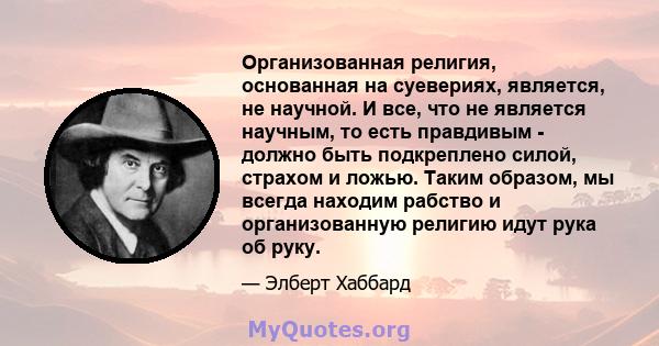 Организованная религия, основанная на суевериях, является, не научной. И все, что не является научным, то есть правдивым - должно быть подкреплено силой, страхом и ложью. Таким образом, мы всегда находим рабство и