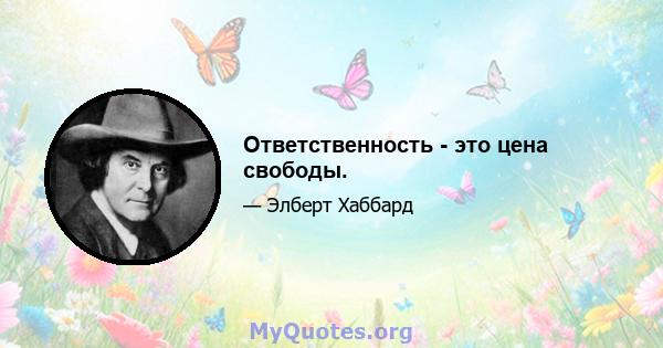 Ответственность - это цена свободы.