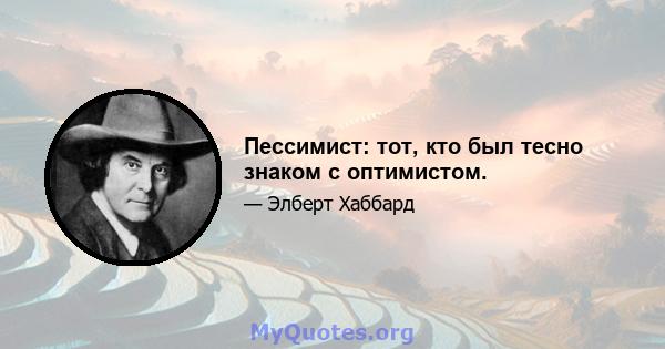 Пессимист: тот, кто был тесно знаком с оптимистом.