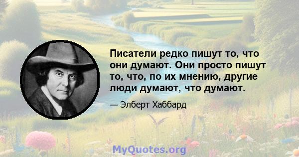 Писатели редко пишут то, что они думают. Они просто пишут то, что, по их мнению, другие люди думают, что думают.