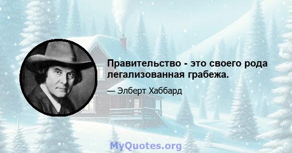 Правительство - это своего рода легализованная грабежа.