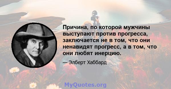 Причина, по которой мужчины выступают против прогресса, заключается не в том, что они ненавидят прогресс, а в том, что они любят инерцию.