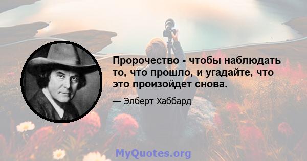 Пророчество - чтобы наблюдать то, что прошло, и угадайте, что это произойдет снова.