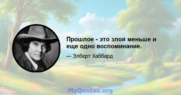 Прошлое - это злой меньше и еще одно воспоминание.