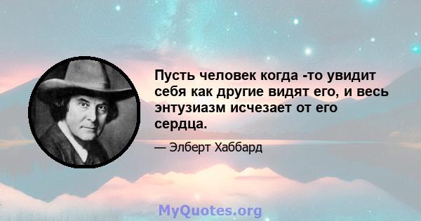 Пусть человек когда -то увидит себя как другие видят его, и весь энтузиазм исчезает от его сердца.