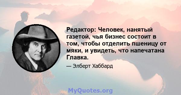 Редактор: Человек, нанятый газетой, чья бизнес состоит в том, чтобы отделить пшеницу от мяки, и увидеть, что напечатана Главка.