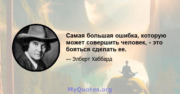 Самая большая ошибка, которую может совершить человек, - это бояться сделать ее.