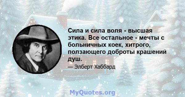 Сила и сила воля - высшая этика. Все остальное - мечты с больничных коек, хитрого, ползающего доброты крашений душ.