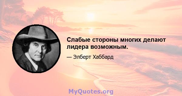 Слабые стороны многих делают лидера возможным.