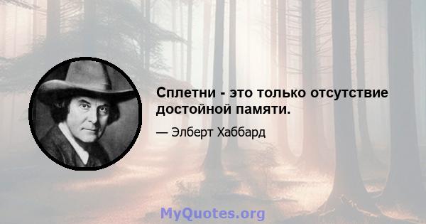 Сплетни - это только отсутствие достойной памяти.