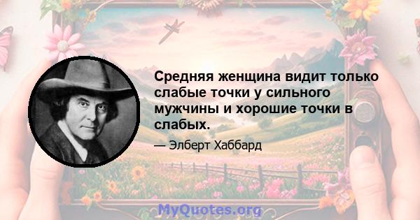 Средняя женщина видит только слабые точки у сильного мужчины и хорошие точки в слабых.