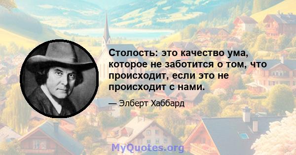 Столость: это качество ума, которое не заботится о том, что происходит, если это не происходит с нами.