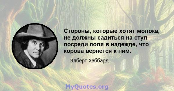 Стороны, которые хотят молока, не должны садиться на стул посреди поля в надежде, что корова вернется к ним.