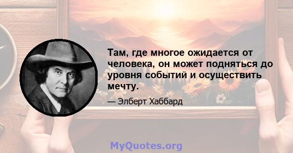 Там, где многое ожидается от человека, он может подняться до уровня событий и осуществить мечту.