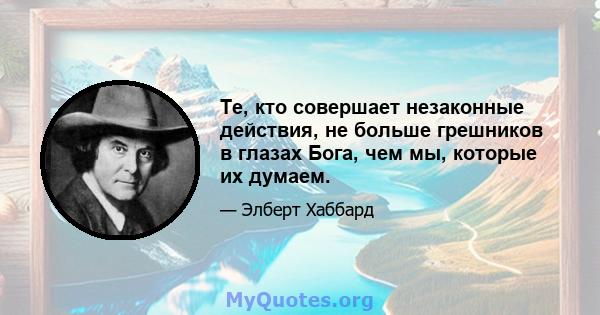 Те, кто совершает незаконные действия, не больше грешников в глазах Бога, чем мы, которые их думаем.