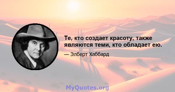 Те, кто создает красоту, также являются теми, кто обладает ею.