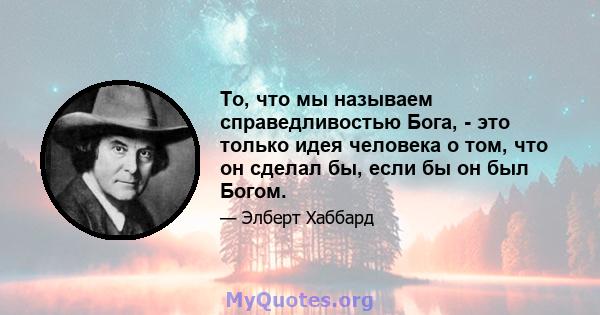 То, что мы называем справедливостью Бога, - это только идея человека о том, что он сделал бы, если бы он был Богом.