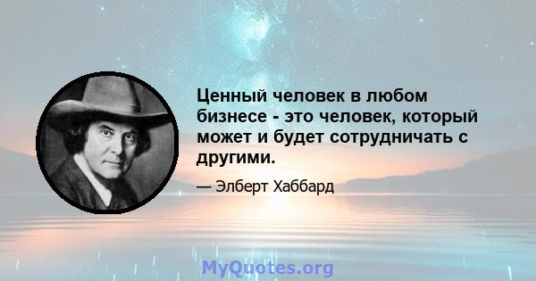 Ценный человек в любом бизнесе - это человек, который может и будет сотрудничать с другими.