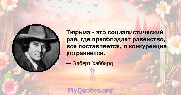 Тюрьма - это социалистический рай, где преобладает равенство, все поставляется, и конкуренция устраняется.