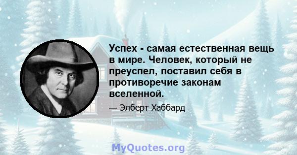 Успех - самая естественная вещь в мире. Человек, который не преуспел, поставил себя в противоречие законам вселенной.