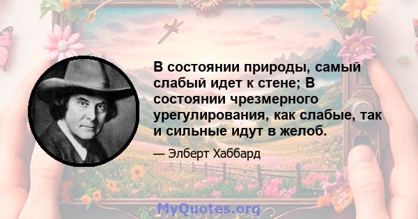 В состоянии природы, самый слабый идет к стене; В состоянии чрезмерного урегулирования, как слабые, так и сильные идут в желоб.