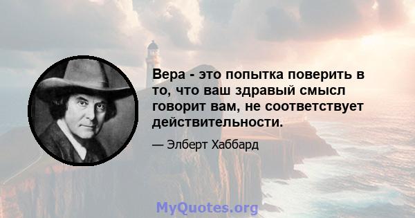 Вера - это попытка поверить в то, что ваш здравый смысл говорит вам, не соответствует действительности.