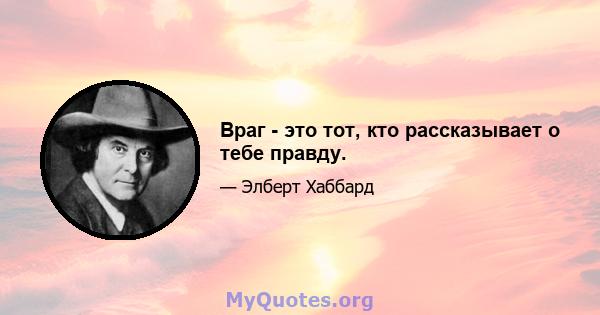 Враг - это тот, кто рассказывает о тебе правду.