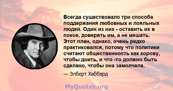 Всегда существовало три способа поддержания любовных и лояльных людей. Один из них - оставить их в покое, доверять им, а не мешать. Этот план, однако, очень редко практиковался, потому что политики считают