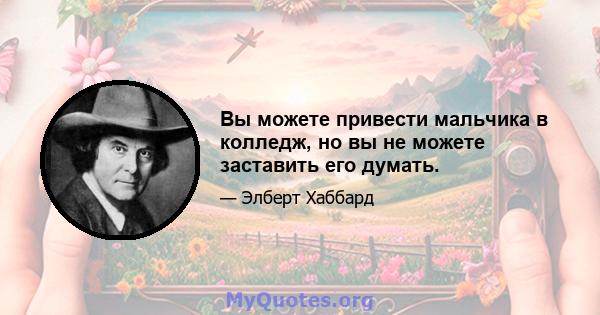 Вы можете привести мальчика в колледж, но вы не можете заставить его думать.