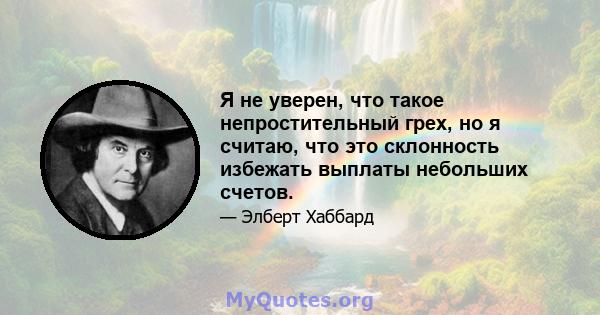 Я не уверен, что такое непростительный грех, но я считаю, что это склонность избежать выплаты небольших счетов.