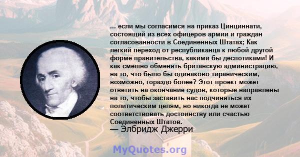 ... если мы согласимся на приказ Цинциннати, состоящий из всех офицеров армии и граждан согласованности в Соединенных Штатах; Как легкий переход от республиканца к любой другой форме правительства, какими бы