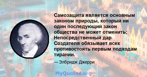 Самозащита является основным законом природы, который ни один последующий закон общества не может отменить; Непосредственный дар Создателя обязывает всех противостоять первым подходам тирании.