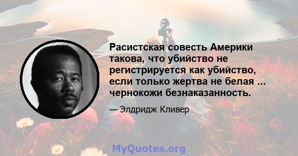 Расистская совесть Америки такова, что убийство не регистрируется как убийство, если только жертва не белая ... чернокожи безнаказанность.