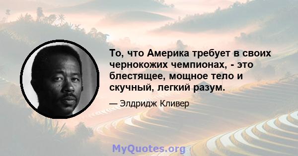 То, что Америка требует в своих чернокожих чемпионах, - это блестящее, мощное тело и скучный, легкий разум.