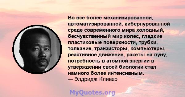 Во все более механизированной, автоматизированной, кибернурованной среде современного мира холодный, бесчувственный мир колес, гладкие пластиковые поверхности, трубки, толкание, транзисторы, компьютеры, реактивное