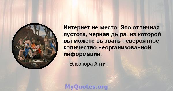 Интернет не место. Это отличная пустота, черная дыра, из которой вы можете вызвать невероятное количество неорганизованной информации.