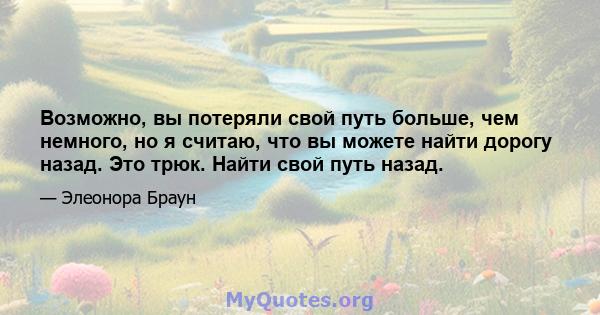 Возможно, вы потеряли свой путь больше, чем немного, но я считаю, что вы можете найти дорогу назад. Это трюк. Найти свой путь назад.