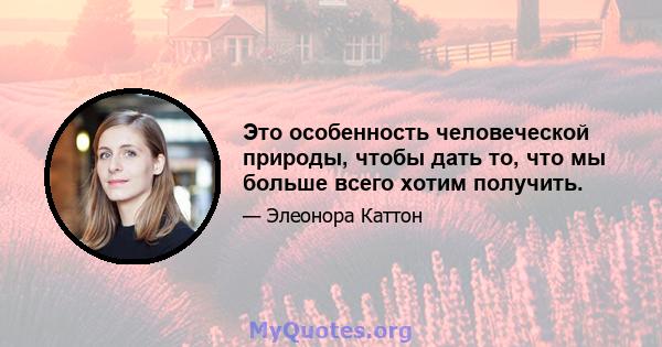 Это особенность человеческой природы, чтобы дать то, что мы больше всего хотим получить.