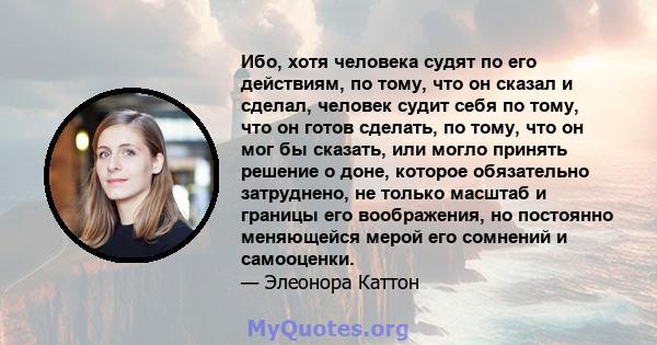 Ибо, хотя человека судят по его действиям, по тому, что он сказал и сделал, человек судит себя по тому, что он готов сделать, по тому, что он мог бы сказать, или могло принять решение о доне, которое обязательно