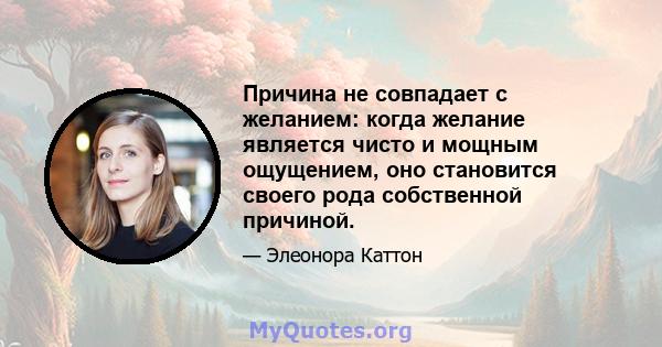 Причина не совпадает с желанием: когда желание является чисто и мощным ощущением, оно становится своего рода собственной причиной.