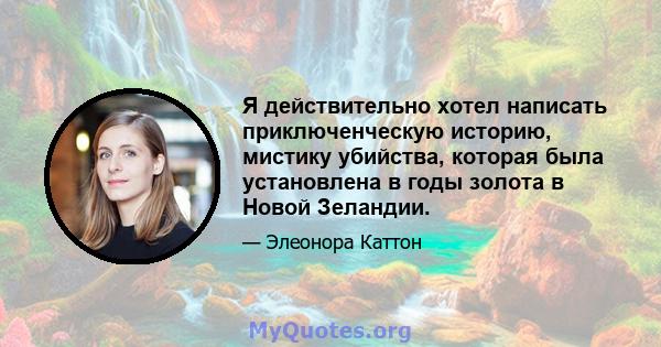 Я действительно хотел написать приключенческую историю, мистику убийства, которая была установлена ​​в годы золота в Новой Зеландии.